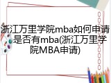 浙江万里学院mba如何申请，是否有mba(浙江万里学院MBA申请)