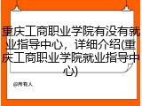 重庆工商职业学院有没有就业指导中心，详细介绍(重庆工商职业学院就业指导中心)