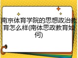 南京体育学院的思想政治教育怎么样(南体思政教育如何)