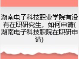 湖南电子科技职业学院有没有在职研究生，如何申请(湖南电子科技职院在职研申请)