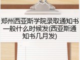 郑州西亚斯学院录取通知书一般什么时候发(西亚斯通知书几月发)