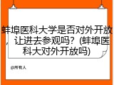 蚌埠医科大学是否对外开放，让进去参观吗？(蚌埠医科大对外开放吗)