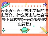 云南农业职业技术学院的校史简介，什么历史与社会背景下建校的(云南农职院校史背景)