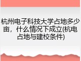 杭州电子科技大学占地多少亩，什么情况下成立(杭电占地与建校条件)