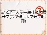 武汉理工大学一般什么时候开学(武汉理工大学开学时间)
