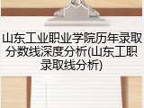 山东工业职业学院历年录取分数线深度分析(山东工职录取线分析)