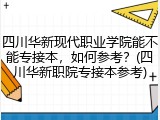 四川华新现代职业学院能不能专接本，如何参考？(四川华新职院专接本参考)
