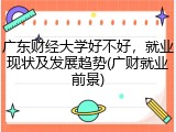 广东财经大学好不好，就业现状及发展趋势(广财就业前景)