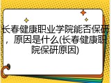 长春健康职业学院能否保研，原因是什么(长春健康职院保研原因)