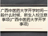 广西中医药大学开学时间一般什么时候，新生入校注意事项(广西中医药大学开学事项)