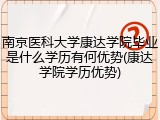 南京医科大学康达学院毕业是什么学历有何优势(康达学院学历优势)