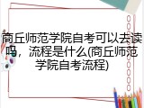商丘师范学院自考可以去读吗,流程是什么(商丘师范学院自考流程)