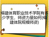 福建体育职业技术学院有多少学生，师资力量如何(福建体院规模师资)