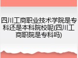 四川工商职业技术学院是专科还是本科院校呢(四川工商职院是专科吗)