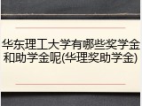 华东理工大学有哪些奖学金和助学金呢(华理奖助学金)