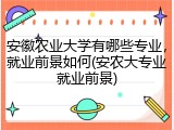 安徽农业大学有哪些专业，就业前景如何(安农大专业就业前景)
