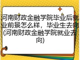 河南财政金融学院毕业后就业前景怎么样，毕业生去向(河南财政金融学院就业去向)
