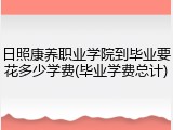 日照康养职业学院到毕业要花多少学费(毕业学费总计)