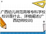 广西幼儿师范高等专科学校校训是什么，详细阐述(广西幼师校训)