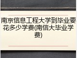 南京信息工程大学到毕业要花多少学费(南信大毕业学费)