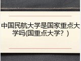 中国民航大学是国家重点大学吗(国重点大学？)