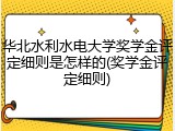 华北水利水电大学奖学金评定细则是怎样的(奖学金评定细则)