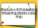 西安科技大学开设有哪些奖学和助学金(西安科大奖助学金)