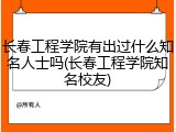 长春工程学院有出过什么知名人士吗(长春工程学院知名校友)