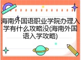 海南外国语职业学院办理入学有什么攻略没(海南外国语入学攻略)