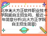 北京北大方正软件职业技术学院能自主招生吗，最近一年简章分析(北大方正学院自主招生简章)