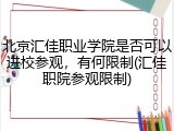北京汇佳职业学院是否可以进校参观，有何限制(汇佳职院参观限制)