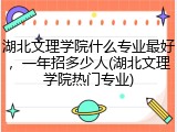 湖北文理学院什么专业最好，一年招多少人(湖北文理学院热门专业)