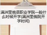 满洲里俄语职业学院一般什么时候开学(满洲里俄院开学时间)