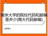 南京大学的院校代码和邮编是多少(南大代码邮编)