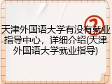 天津外国语大学有没有就业指导中心，详细介绍(天津外国语大学就业指导)