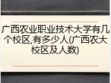 广西农业职业技术大学有几个校区,有多少人(广西农大校区及人数)