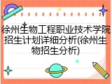 徐州生物工程职业技术学院招生计划详细分析(徐州生物招生分析)