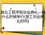 湖北工程学院毕业典礼一般什么时候举行(湖工毕业典礼时间)