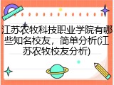 江苏农牧科技职业学院有哪些知名校友，简单分析(江苏农牧校友分析)
