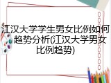 江汉大学学生男女比例如何，趋势分析(江汉大学男女比例趋势)