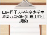 山东理工大学有多少学生，师资力量如何(山理工师生规模)