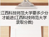 江西科技师范大学要多少分才能进(江西科技师范大学录取分数)