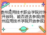 贵州应用技术职业学院对外开放吗，能否进去参观(贵州应用技术学院开放参观)