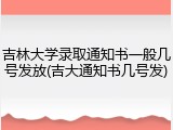 吉林大学录取通知书一般几号发放(吉大通知书几号发)