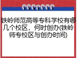 铁岭师范高等专科学校有哪几个校区，何时创办(铁岭师专校区与创办时间)