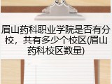 眉山药科职业学院是否有分校，共有多少个校区(眉山药科校区数量)