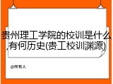 贵州理工学院的校训是什么,有何历史(贵工校训渊源)