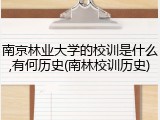 南京林业大学的校训是什么,有何历史(南林校训历史)