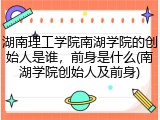 湖南理工学院南湖学院的创始人是谁，前身是什么(南湖学院创始人及前身)
