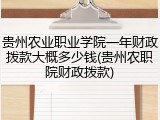 贵州农业职业学院一年财政拨款大概多少钱(贵州农职院财政拨款)